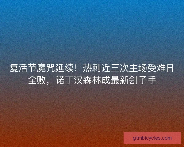 复活节魔咒延续！热刺近三次主场受难日全败，诺丁汉森林成最新刽子手